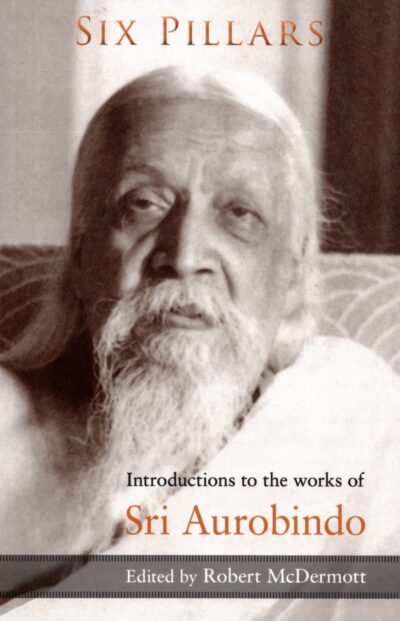 Six Pillars: Introductions to the Works of Sri Aurobindo