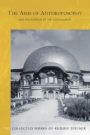 The Aims of Anthroposophy and the Purpose of the Goetheanum: (CW 84)