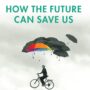 How the Future Can Save Us