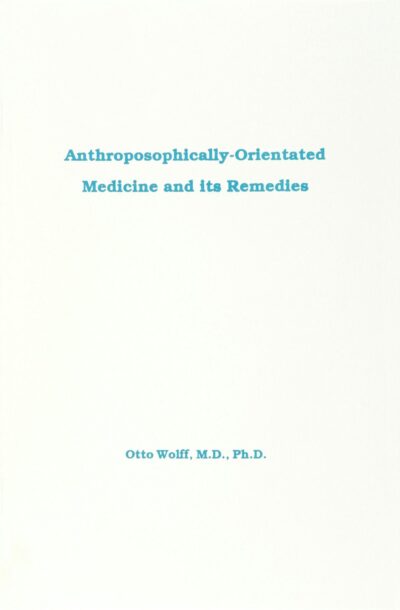 Anthroposophically Orientated Medicine and Its Remedies by Otto Wolff, M.D. - Mercury Press