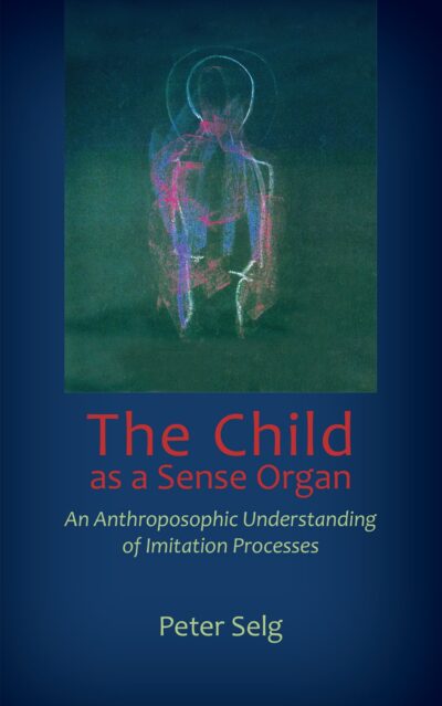 The Child as a Sense Organ by Peter Selg | Rudolf Steiner Bookstore