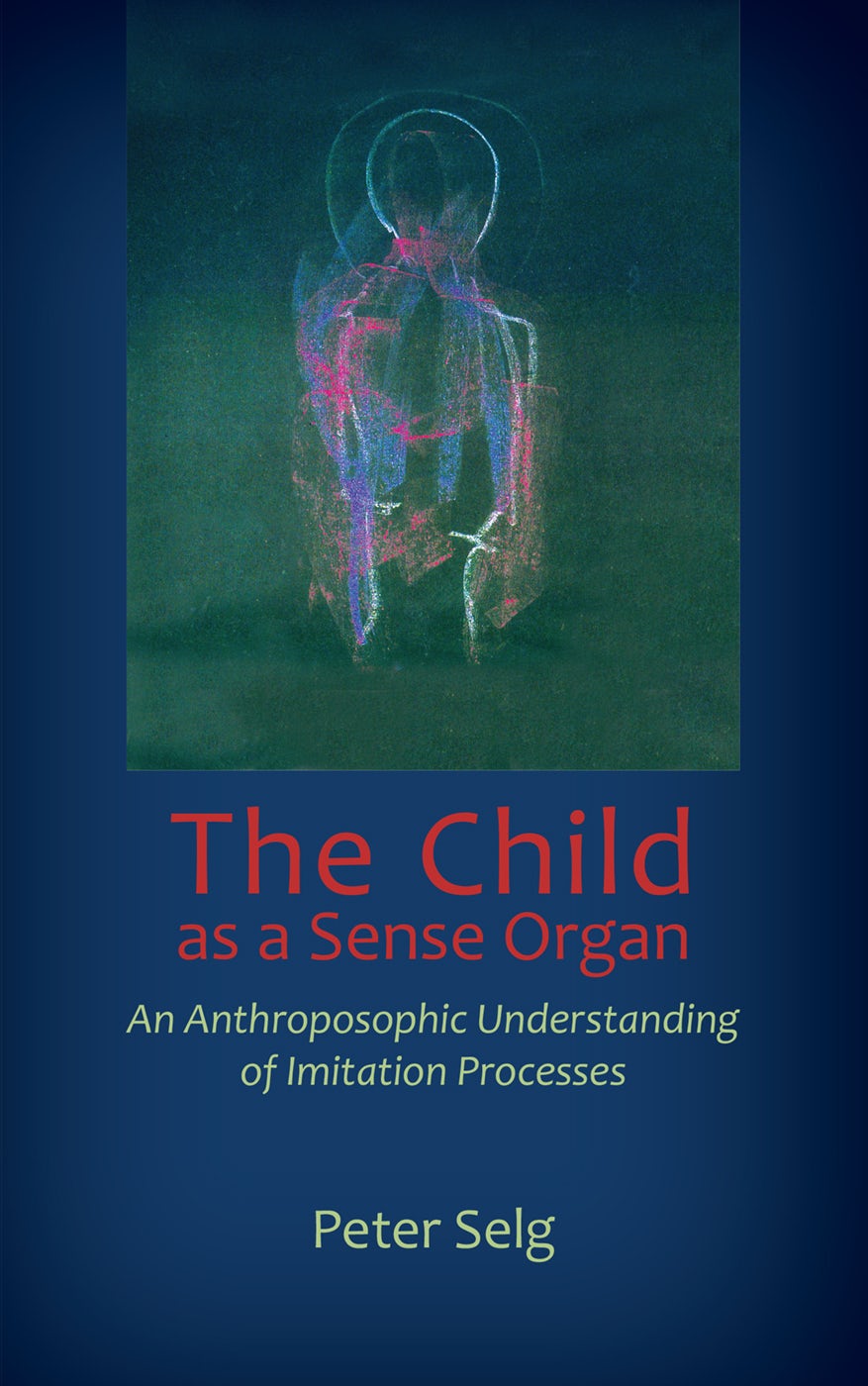 The Child as a Sense Organ by Peter Selg | Rudolf Steiner Bookstore